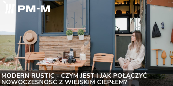 Modern Rustic - czym jest i jak połączyć nowoczesność z wiejskim ciepłem?
