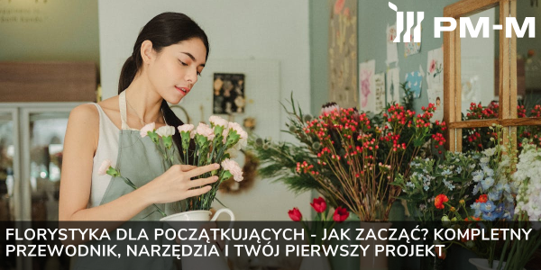 Florystyka dla początkujących - jak zacząć? Kompletny przewodnik, narzędzia i Twój pierwszy projekt