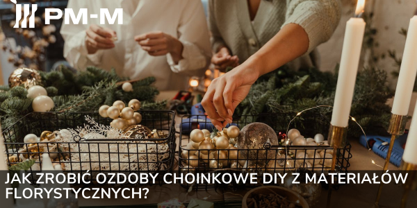 Jak zrobić ozdoby choinkowe DIY z materiałów florystycznych?