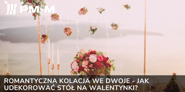 Romantyczna kolacja we dwoje - jak udekorować stół na Walentynki?