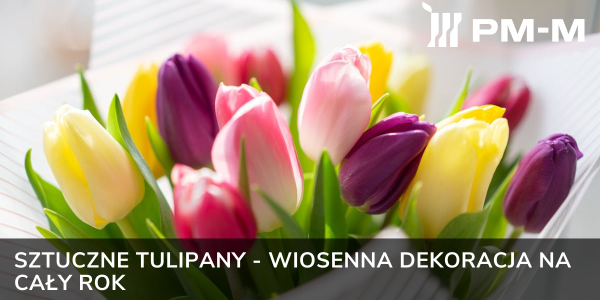 Sztuczne tulipany - wiosenna dekoracja na cały rok