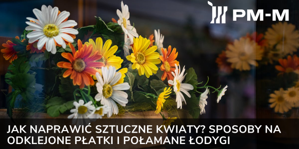 Jak naprawić sztuczne kwiaty? Sposoby na odklejone płatki i połamane łodygi