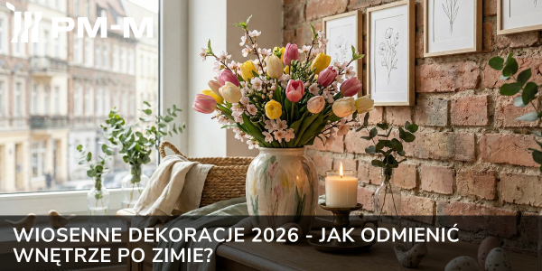 Wiosenne dekoracje 2026 - jak odmienić wnętrze po zimie?