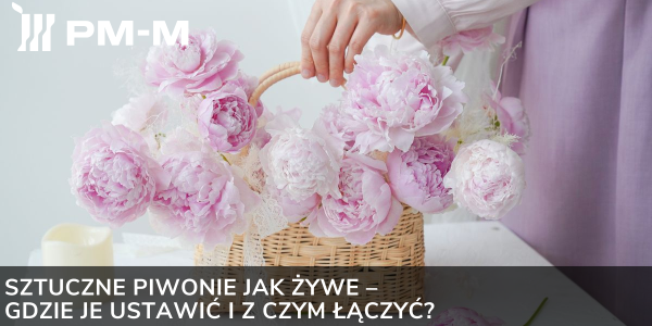 Sztuczne piwonie jak żywe – gdzie je ustawić i z czym łączyć?