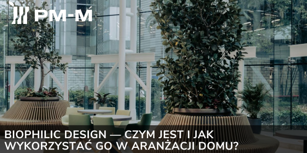 Biophilic design — czym jest i jak wykorzystać go w aranżacji domu?