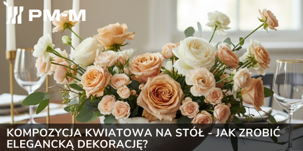 Kompozycja kwiatowa na stół - jak zrobić elegancką dekorację?
