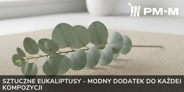 Sztuczne eukaliptusy - modny dodatek do każdej kompozycji