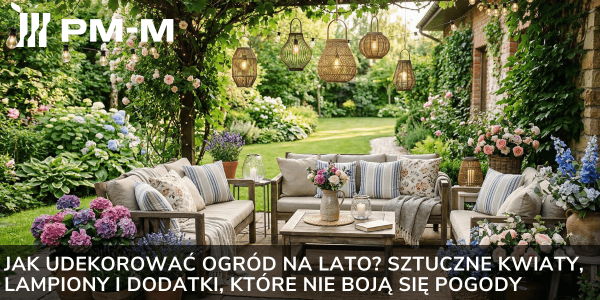 Jak udekorować ogród na lato? Sztuczne kwiaty, lampiony i dodatki, które nie boją się pogody